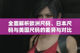 全面解析欧洲尺码、日本尺码与美国尺码的差异与对比