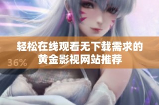 轻松在线观看无下载需求的黄金影视网站推荐
