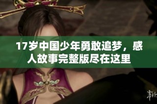 17岁中国少年勇敢追梦，感人故事完整版尽在这里