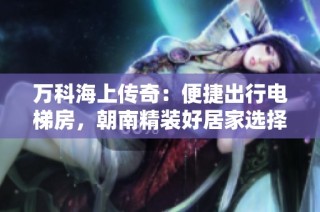万科海上传奇：便捷出行电梯房，朝南精装好居家选择