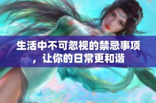 生活中不可忽视的禁忌事项，让你的日常更和谐