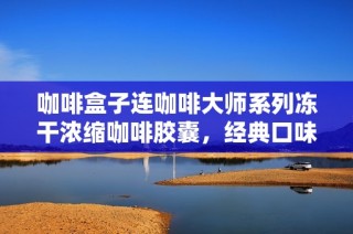咖啡盒子连咖啡大师系列冻干浓缩咖啡胶囊，经典口味全新体验