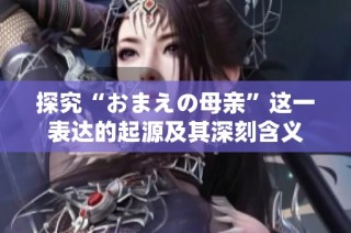 探究“おまえの母亲”这一表达的起源及其深刻含义