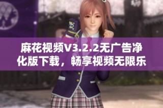 麻花视频V3.2.2无广告净化版下载，畅享视频无限乐趣