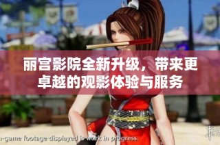丽宫影院全新升级，带来更卓越的观影体验与服务