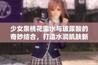 少女泉桃花露水与玻尿酸的奇妙结合，打造水润肌肤新体验
