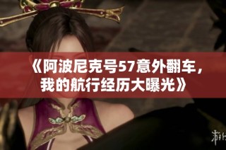 《阿波尼克号57意外翻车，我的航行经历大曝光》