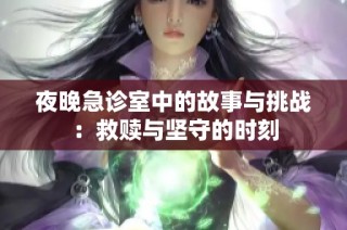 夜晚急诊室中的故事与挑战：救赎与坚守的时刻