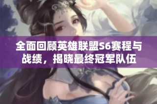 全面回顾英雄联盟S6赛程与战绩，揭晓最终冠军队伍