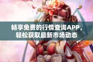 畅享免费的行情查询APP，轻松获取最新市场动态