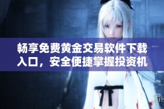畅享免费黄金交易软件下载入口，安全便捷掌握投资机会
