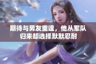 期待与男友重逢，他从军队归来却选择默默忍耐