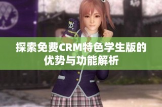 探索免费CRM特色学生版的优势与功能解析