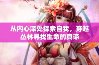 从内心深处探索自我，穿越丛林寻找生命的真谛
