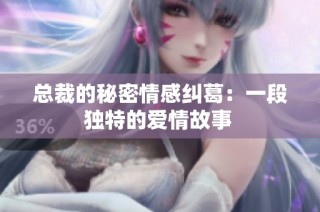 总裁的秘密情感纠葛：一段独特的爱情故事 