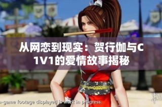 从网恋到现实：贺行伽与C1V1的爱情故事揭秘
