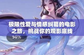 极限性爱与情感纠葛的电影之旅，挑战你的观影底线