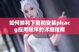 如何顺利下载和安装picacg应用程序的详细指南