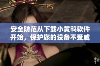 安全防范从下载小黄鸭软件开始，保护您的设备不受威胁