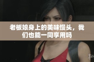 老板娘身上的美味馒头，我们也能一同享用吗