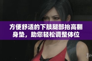 方便舒适的下肢腿部抬高翻身垫，助您轻松调整体位