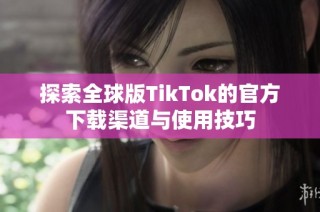 探索全球版TikTok的官方下载渠道与使用技巧
