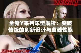 全新Y系列车型解析：突破传统的创新设计与卓越性能