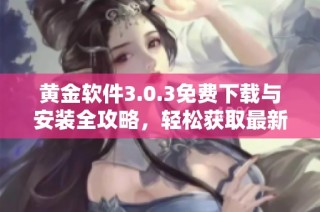 黄金软件3.0.3免费下载与安装全攻略，轻松获取最新功能