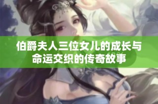 伯爵夫人三位女儿的成长与命运交织的传奇故事