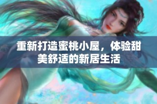 重新打造蜜桃小屋，体验甜美舒适的新居生活