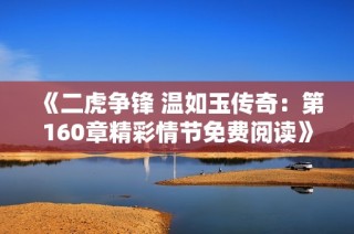 《二虎争锋 温如玉传奇：第160章精彩情节免费阅读》