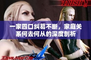 一家四口纠葛不断，家庭关系何去何从的深度剖析