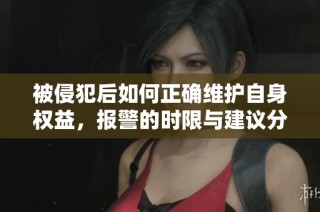 被侵犯后如何正确维护自身权益，报警的时限与建议分析
