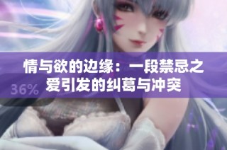 情与欲的边缘：一段禁忌之爱引发的纠葛与冲突