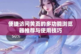 便捷访问黄页的多功能浏览器推荐与使用技巧