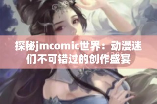 探秘jmcomic世界：动漫迷们不可错过的创作盛宴