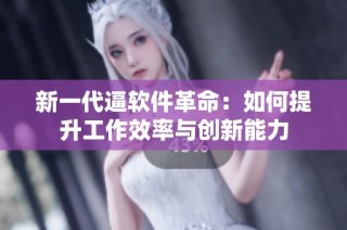 新一代逼软件革命：如何提升工作效率与创新能力