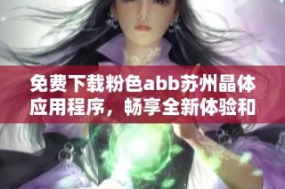 免费下载粉色abb苏州晶体应用程序，畅享全新体验和功能