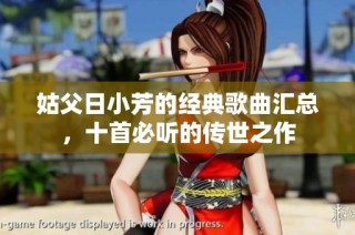姑父日小芳的经典歌曲汇总，十首必听的传世之作