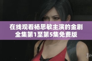 在线观看杨思敏主演的金剧全集第1至第5集免费版