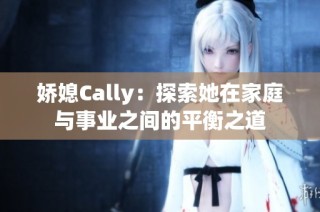 娇媳Cally：探索她在家庭与事业之间的平衡之道