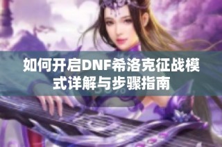 如何开启DNF希洛克征战模式详解与步骤指南
