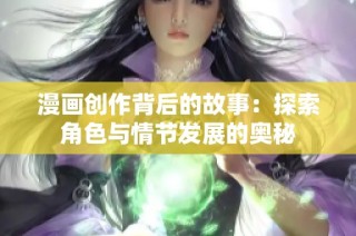 漫画创作背后的故事：探索角色与情节发展的奥秘