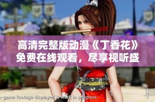高清完整版动漫《丁香花》免费在线观看，尽享视听盛宴