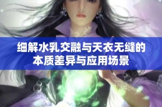 细解水乳交融与天衣无缝的本质差异与应用场景