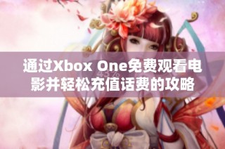 通过Xbox One免费观看电影并轻松充值话费的攻略