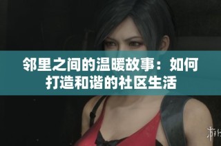 邻里之间的温暖故事：如何打造和谐的社区生活