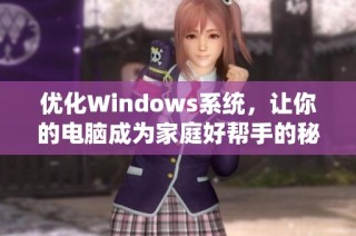 优化Windows系统，让你的电脑成为家庭好帮手的秘籍