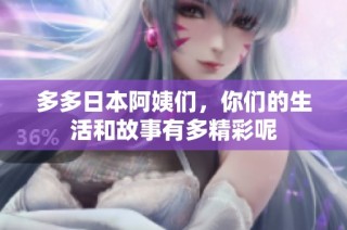 多多日本阿姨们，你们的生活和故事有多精彩呢