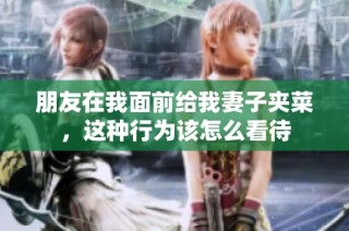 朋友在我面前给我妻子夹菜，这种行为该怎么看待